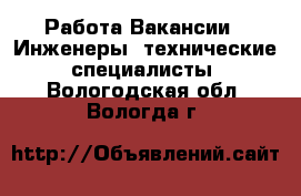 Работа Вакансии - Инженеры, технические специалисты. Вологодская обл.,Вологда г.